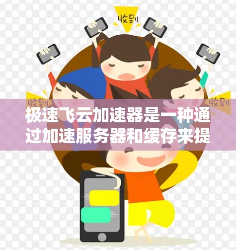 极速飞云加速器是一种通过加速服务器和缓存来提升网页加载速度的工具。以下是一步步的教程，帮助你更好地理解和使用极速飞云加速器