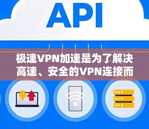 极速VPN加速是为了解决高速、安全的VPN连接而设计的工具，帮助用户提升VPN传输速度。以下是对极速VPN加速的详细分析