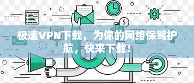 极速VPN下载，为你的网络保驾护航，快来下载！