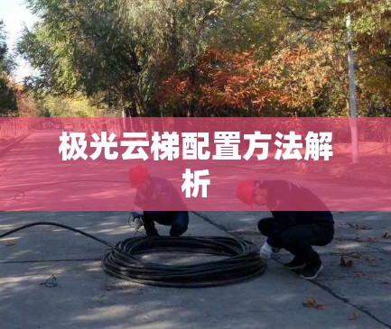 极光云梯配置方法解析
