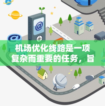 机场优化线路是一项复杂而重要的任务，旨在提升机场的运营效率、乘客体验以及资源利用。以下是一些关键点和方法可以用于机场优化线路