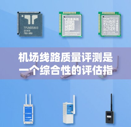 机场线路质量评测是一个综合性的评估指标，通常涵盖机场的交通、基础设施、服务和环境等方面。通过这些指标的综合评估，可以全面了解机场的运营质量和用户体验。以下是一些常用的机场质量评测指标及其评分标准