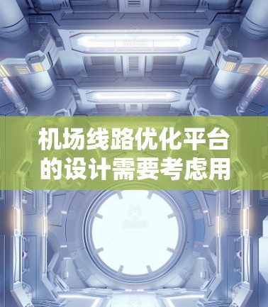机场线路优化平台的设计需要考虑用户的需求和机场的实际情况。以下是一个详细的方案