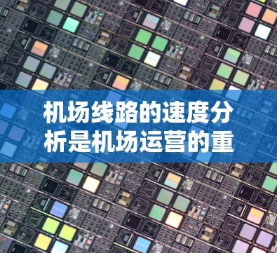 机场线路的速度分析是机场运营的重要指标，不同类型的机场线（如地面线、空域线和空中线）有不同的速度要求和运行特点。以下是对机场线路速度分析的总结