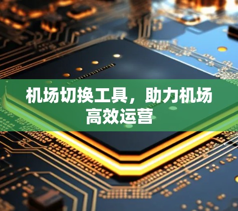 机场切换工具，助力机场高效运营