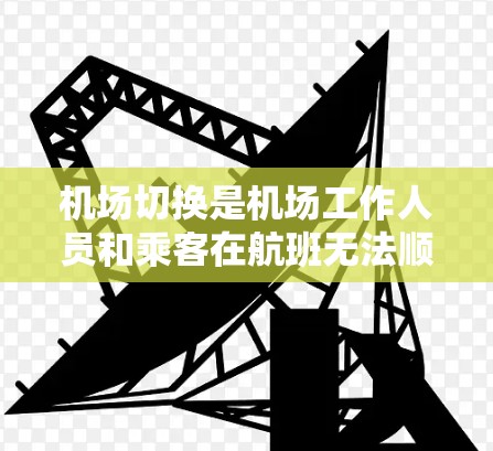 机场切换是机场工作人员和乘客在航班无法顺利转机时进行的处理机制，主要通过紧急出口和紧急通道来帮助乘客找到合适的航班或信息。以下是详细的机场切换方法