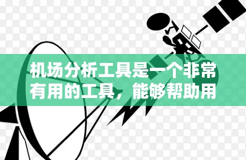 机场分析工具是一个非常有用的工具，能够帮助用户规划和优化航空行程，减少延误，提高效率。以下是详细的使用步骤和常见问题，供用户参考