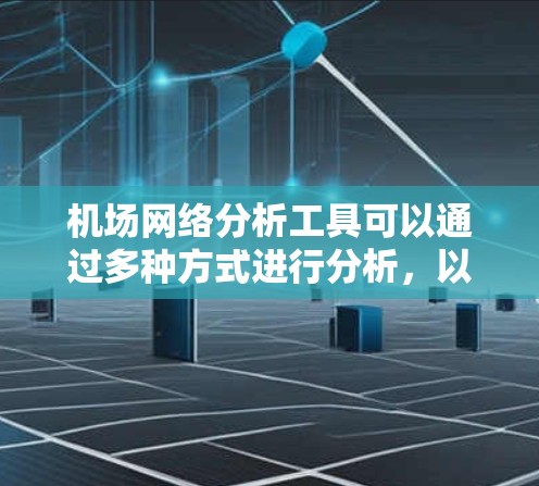 机场网络分析工具可以通过多种方式进行分析，以下是一些常用的工具和方法