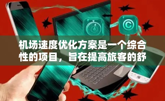 机场速度优化方案是一个综合性的项目，旨在提高旅客的舒适度、缩短等待时间，并优化机场运营效率。以下是一个分步的优化方案