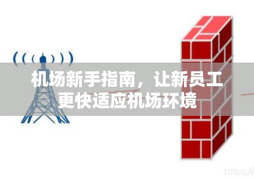 机场新手指南,让新员工更快适应机场环境 机场新手指南,让新员工更快适应机场环境