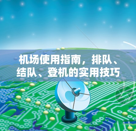 机场使用指南，排队、结队、登机的实用技巧