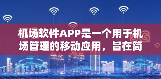 机场软件APP是一个用于机场管理的移动应用，旨在简化机场的日常操作，如登机、候机和起飞/降落。以下是对这个APP的详细介绍