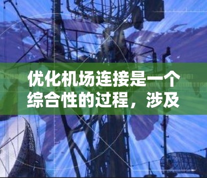 优化机场连接是一个综合性的过程，涉及多个方面的考量和策略。以下是一个分步骤的优化方案