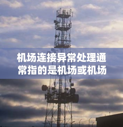 机场连接异常处理通常指的是机场或机场系统中出现的网络或设备连接异常的问题。这种异常可能包括