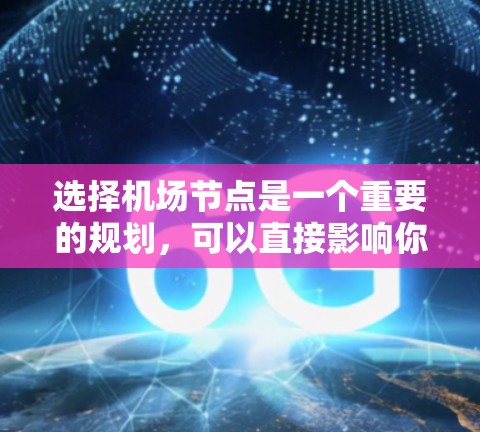 选择机场节点是一个重要的规划，可以直接影响你的出行体验、便利性以及后续的运营效率。以下是一些推荐机场节点的建议，供你参考